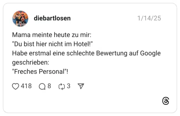 Mama meinte heute zu mir: "Du bist hier nicht im Hotel!" Habe erstmal eine schlechte Bewertung auf Google geschrieben: "Freches Personal"!