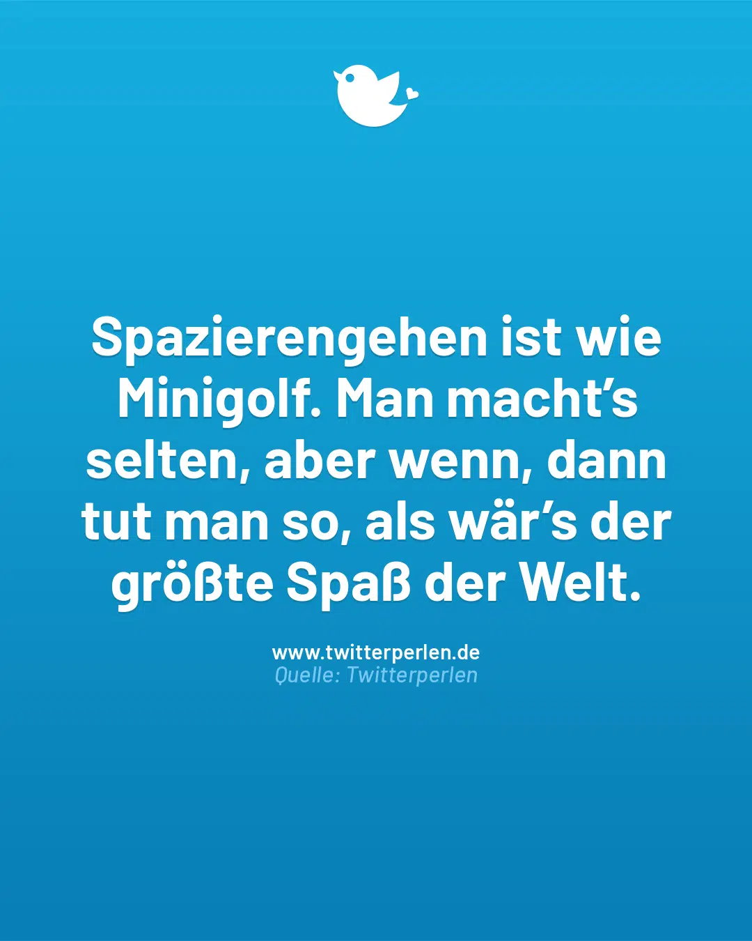 Spazierengehen ist wie Minigolf. Man macht’s selten, aber wenn, dann tut man so, als wär’s der größte Spaß der Welt.