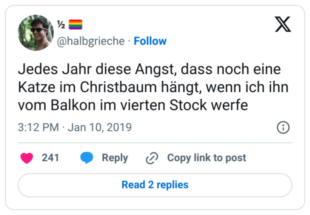 Jedes Jahr diese Angst, dass noch eine Katze im Christbaum hängt, wenn ich ihn vom Balkon im vierten Stock werfe