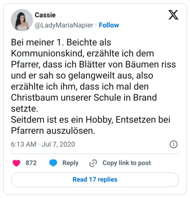 Bei meiner 1. Beichte als Kommunionskind, erzählte ich dem Pfarrer, dass ich Blätter von Bäumen riss und er sah so gelangweilt aus, also erzählte ich ihm, dass ich mal den Christbaum unserer Schule in Brand setzte. Seitdem ist es ein Hobby, Entsetzen bei Pfarrern auszulösen.