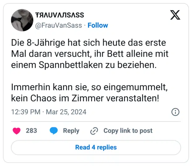 Die 8-Jährige hat sich heute das erste Mal daran versucht, ihr Bett alleine mit einem Spannbettlaken zu beziehen. Immerhin kann sie, so eingemummelt, kein Chaos im Zimmer veranstalten!