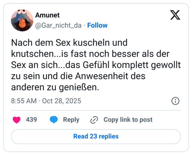 Nach dem Sex kuscheln und knutschen...is fast noch besser als der Sex an sich...das Gefühl komplett gewollt zu sein und die Anwesenheit des anderen zu genießen.