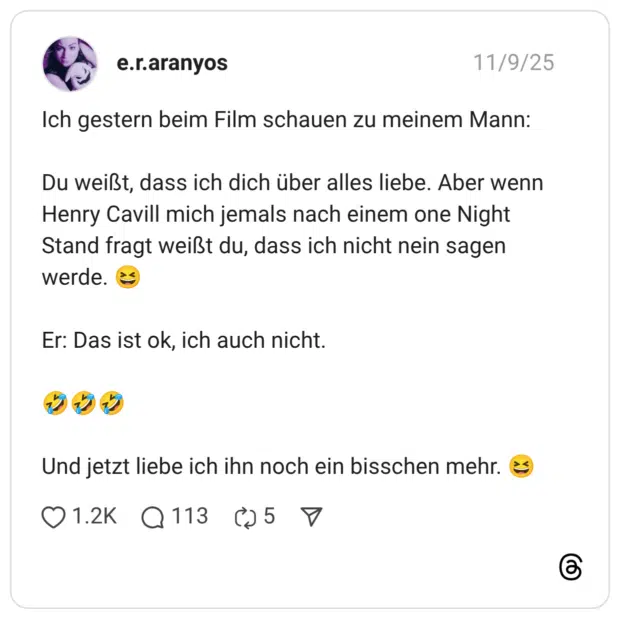Ich gestern beim Film schauen zu meinem Mann: Du weißt, dass ich dich über alles liebe. Aber wenn Henry Cavill mich jemals nach einem one Night Stand fragt weißt du, dass ich nicht nein sagen werde. Er: Das ist ok, ich auch nicht. Und jetzt liebe ich ihn noch ein bisschen mehr.