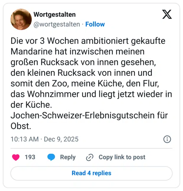 Die vor 3 Wochen ambitioniert gekaufte Mandarine hat inzwischen meinen großen Rucksack von innen gesehen, den kleinen Rucksack von innen und somit den Zoo, meine Küche, den Flur, das Wohnzimmer und liegt jetzt wieder in der Küche. Jochen-Schweizer-Erlebnisgutschein für Obst.