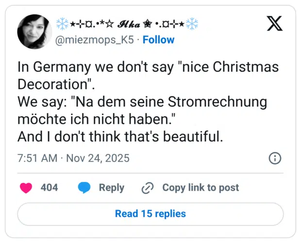 In Germany we don't say "nice Christmas Decoration" We say: "Na dem seine Stromrechnung möchte ich nicht haben." And I don't think that's beautiful.