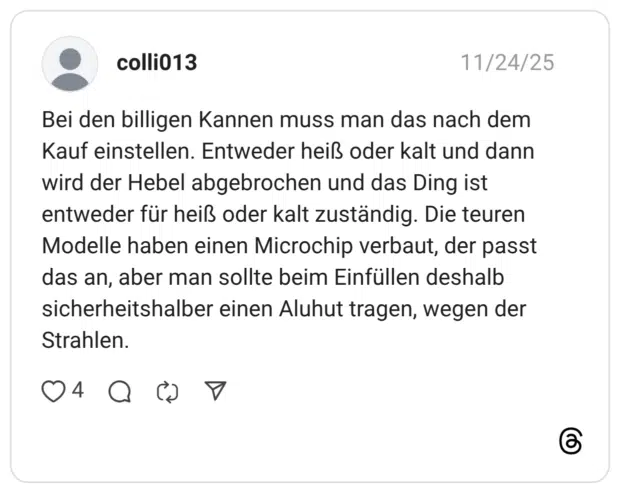 Bei den billigen Kannen muss man das nach dem Kauf einstellen. Entweder heiß oder kalt und dann wird der Hebel abgebrochen und das Ding ist entweder für heiß oder kalt zuständig. Die teuren Modelle haben einen Microchip verbaut, der passt das an, aber man sollte beim Einfüllen deshalb sicherheitshalber einen Aluhut tragen, wegen der Strahlen.