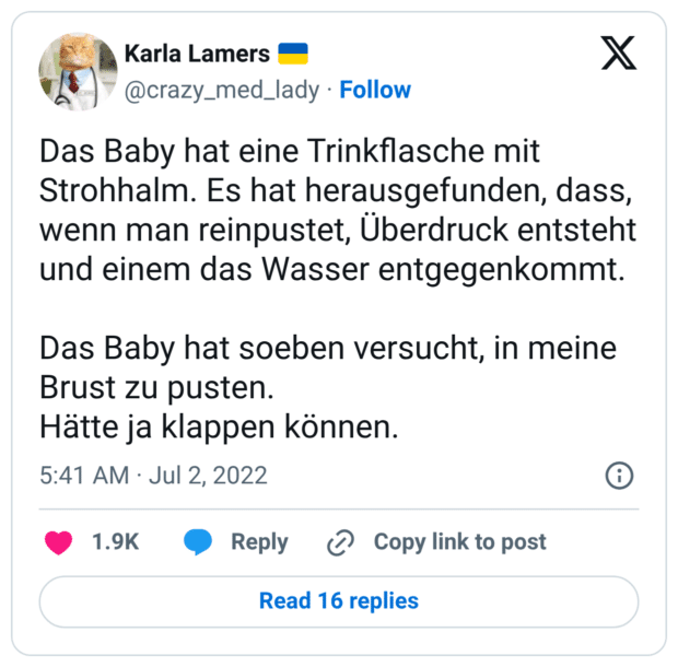 Das Baby hat eine Trinkflasche mit Strohhalm. Es hat herausgefunden, dass, wenn man reinpustet, Überdruck entsteht und einem das Wasser entgegenkommt. Das Baby hat soeben versucht, in meine Brust zu pusten. Hätte ja klappen können.