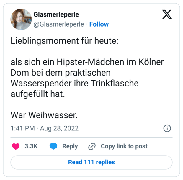 Lieblingsmoment für heute: als sich ein Hipster-Mädchen im Kölner Dom bei dem praktischen Wasserspender ihre Trinkflasche aufgefüllt hat. War Weihwasser.