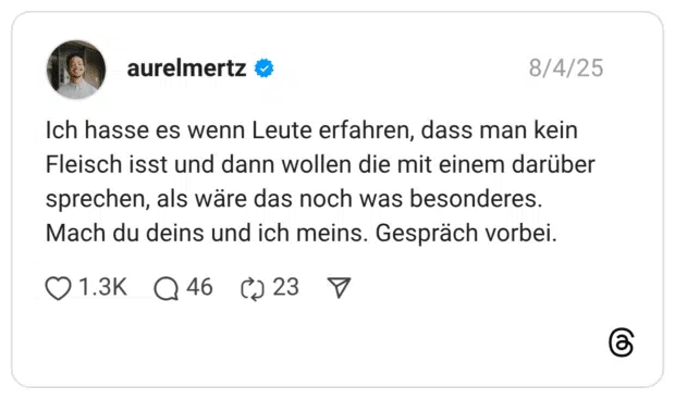 Ich hasse es wenn Leute erfahren, dass man kein Fleisch isst und dann wollen die mit einem darüber sprechen, als wäre das noch was besonderes. Mach du deins und ich meins. Gespräch vorbei.