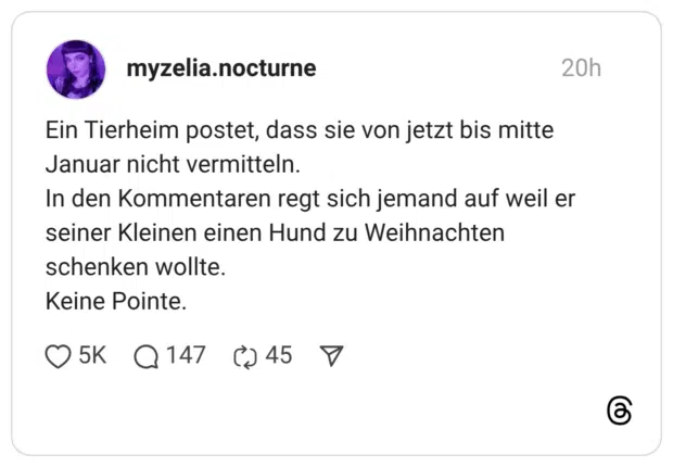 Ein Tierheim postet, dass sie von jetzt bis mitte Januar nicht vermitteln. In den Kommentaren regt sich jemand auf weil er seiner Kleinen einen Hund zu Weihnachten schenken wollte. Keine Pointe.