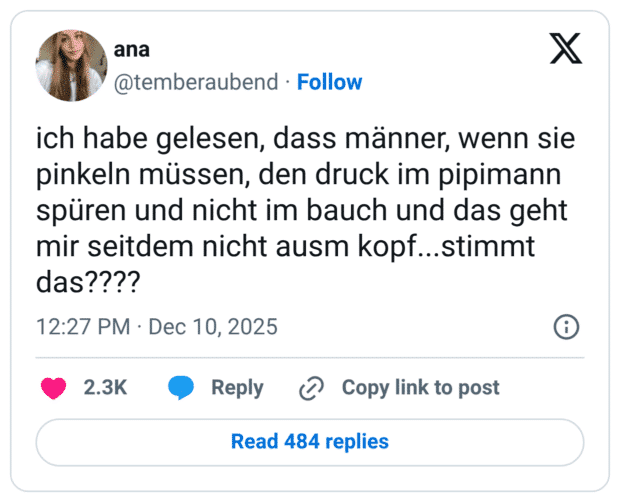 ich habe gelesen, dass männer, wenn sie pinkeln müssen, den druck im pipimann spüren und nicht im bauch und das geht mir seitdem nicht ausm kopf...stimmt das????