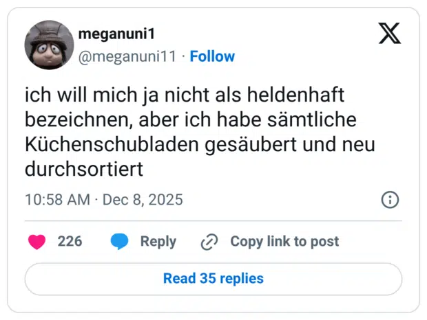 ich will mich ja nicht als heldenhaft bezeichnen, aber ich habe sämtliche Küchenschubladen gesäubert und neu durchsortiert