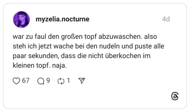 war zu faul den großen topf abzuwaschen. also steh ich jetzt wache bei den nudeln und puste alle paar sekunden, dass die nicht überkochen im kleinen topf. naja.