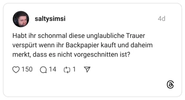 Habt ihr schonmal diese unglaubliche Trauer verspürt wenn ihr Backpapier kauft und daheim merkt, dass es nicht vorgeschnitten ist?