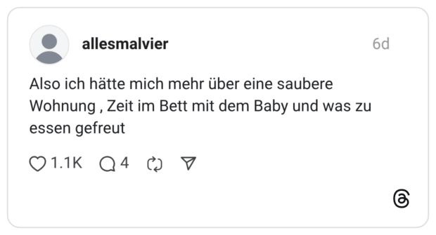 Also ich hätte mich mehr über eine saubere Wohnung, Zeit im Bett mit dem Baby und was zu essen gefreut