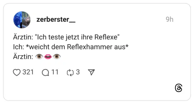 Ärztin: "Ich teste jetzt ihre Reflexe" Ich: *weicht dem Reflexhammer aus* Ärztin: 👁️👄👁️