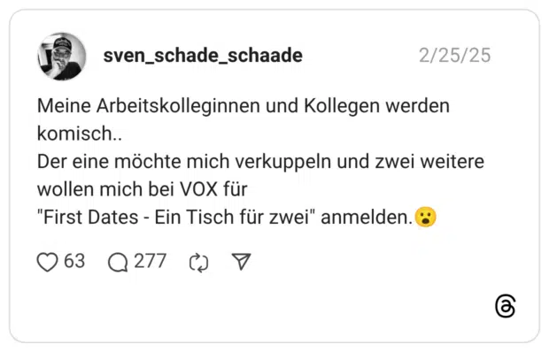 Meine Arbeitskolleginnen und Kollegen werden komisch.. Der eine möchte mich verkuppeln und zwei weitere wollen mich bei VOX für "First Dates - Ein Tisch für zwei" anmelden.😮