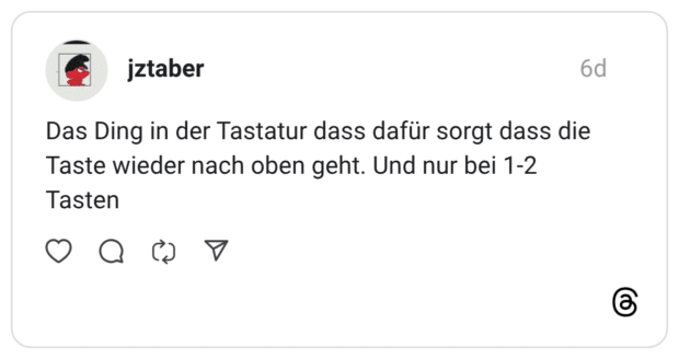Das Ding in der Tastatur dass dafür sorgt dass die Taste wieder nach oben geht. Und nur bei 1-2 Tasten