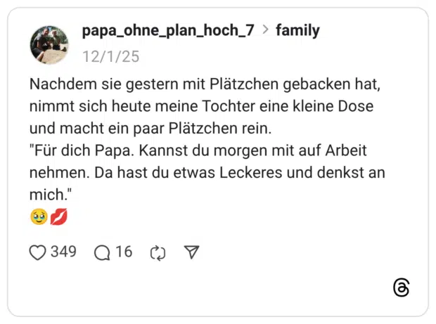 Nachdem sie gestern mit Plätzchen gebacken hat, nimmt sich heute meine Tochter eine kleine Dose und macht ein paar Plätzchen rein. "Für dich Papa. Kannst du morgen mit auf Arbeit nehmen. Da hast du etwas Leckeres und denkst an mich." 🥹💋