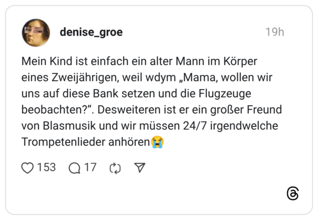 Mein Kind ist einfach ein alter Mann im Körper eines Zweijährigen, weil wdym „Mama, wollen wir uns auf diese Bank setzen und die Flugzeuge beobachten?". von Blasmusik und wir müssen 24/7 irgendwelche Trompetenlieder anhören