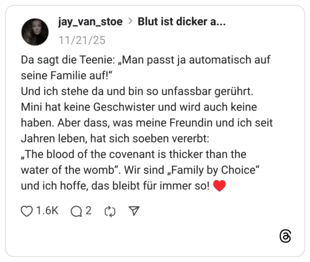 Da sagt die Teenie: „Man passt ja automatisch auf seine Familie auf!" Und ich stehe da und bin so unfassbar gerührt. Mini hat keine Geschwister und wird auch keine haben. Aber dass, was meine Freundin und ich seit Jahren leben, hat sich soeben vererbt: "The blood of the covenant is thicker than the water of the womb". Wir sind „Family by Choice" und ich hoffe, das bleibt für immer so!