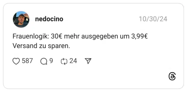 Frauenlogik: 30€ mehr ausgegeben um 3,99€ Versand zu sparen.
