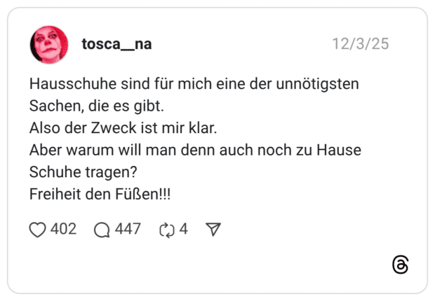 Hausschuhe sind für mich eine der unnötigsten Sachen, die es gibt. Also der Zweck ist mir klar. Aber warum will man denn auch noch zu Hause Schuhe tragen? Freiheit den Füßen!!!