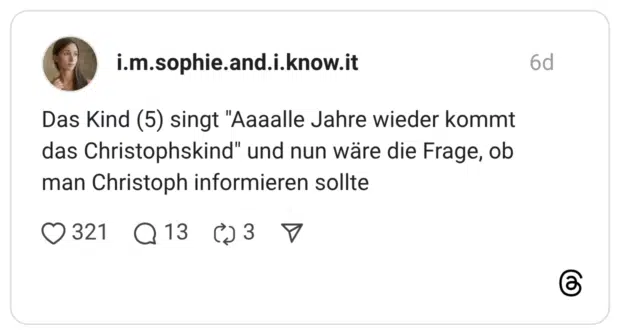 Das Kind (5) singt "Aaaalle Jahre wieder kommt das Christophskind" und nun wäre die Frage, ob man Christoph informieren sollte