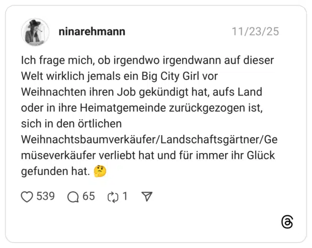 Ich frage mich, ob irgendwo irgendwann auf dieser Welt wirklich jemals ein Big City Girl vor Weihnachten ihren Job gekündigt hat, aufs Land oder in ihre Heimatgemeinde zurückgezogen ist, sich in den örtlichen Weihnachtsbaumverkäufer/Landschaftsgärtner/Ge müseverkäufer verliebt hat und für immer ihr Glück gefunden hat.