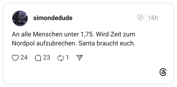 An alle Menschen unter 1,75. Wird Zeit zum Nordpol aufzubrechen. Santa braucht euch.