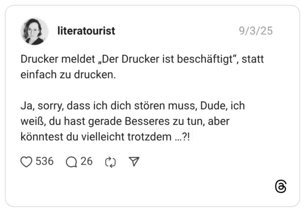 Drucker meldet „Der Drucker ist beschäftigt“, statt einfach zu drucken. Ja, sorry, dass ich dich stören muss, Dude, ich weiß, du hast gerade Besseres zu tun, aber könntest du vielleicht trotzdem …?!