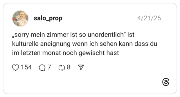 „sorry mein zimmer ist so unordentlich“ ist kulturelle aneignung wenn ich sehen kann dass du im letzten monat noch gewischt hast