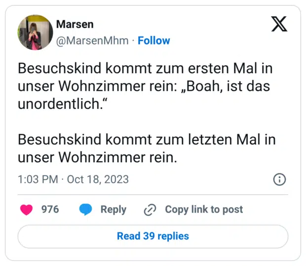 Besuchskind kommt zum ersten Mal in unser Wohnzimmer rein: „Boah, ist das unordentlich.“ Besuchskind kommt zum letzten Mal in unser Wohnzimmer rein.
