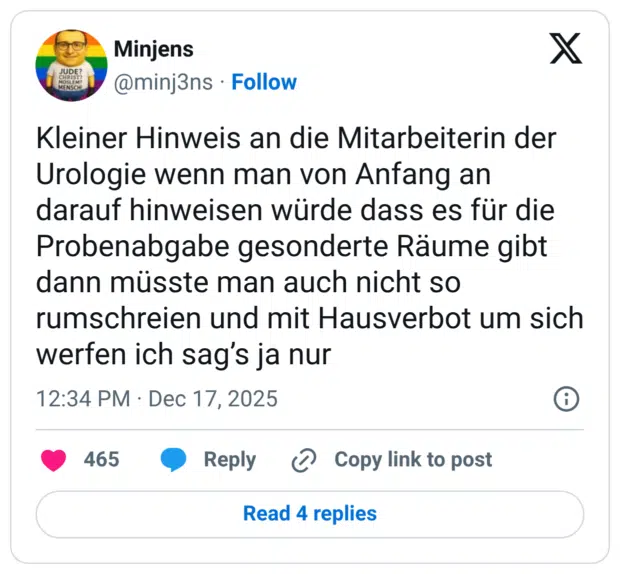 Kleiner Hinweis an die Mitarbeiterin der Urologie wenn man von Anfang an darauf hinweisen würde dass es für die Probenabgabe gesonderte Räume gibt dann müsste man auch nicht so rumschreien und mit Hausverbot um sich werfen ich sag's ja nur