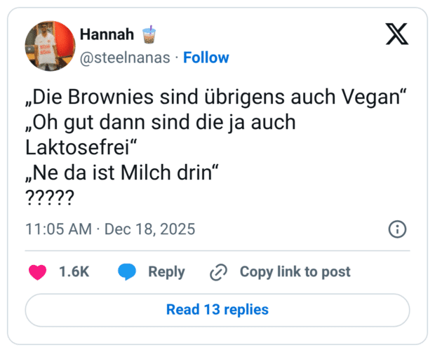 „Die Brownies sind übrigens auch Vegan“ „Oh gut dann sind die ja auch Laktosefrei“ „Ne da ist Milch drin“ ?????