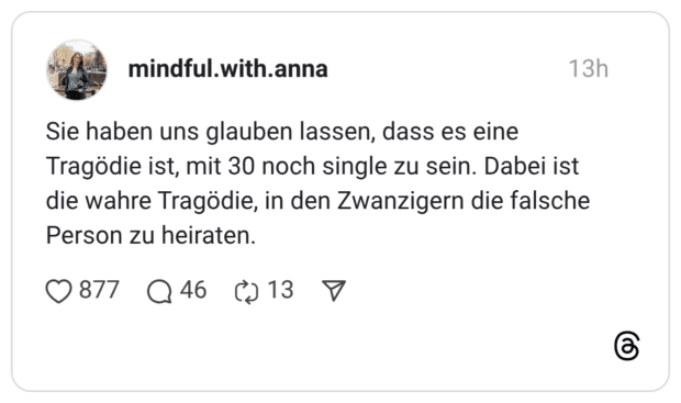 Sie haben uns glauben lassen, dass es eine Tragödie ist, mit 30 noch single zu sein. Dabei ist die wahre Tragödie, in den Zwanzigern die falsche Person zu heiraten.
