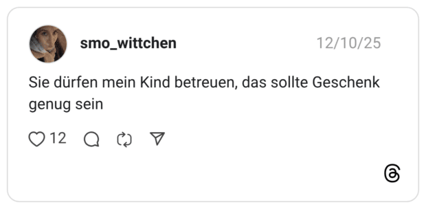 Sie dürfen mein Kind betreuen, das sollte Geschenk genug sein