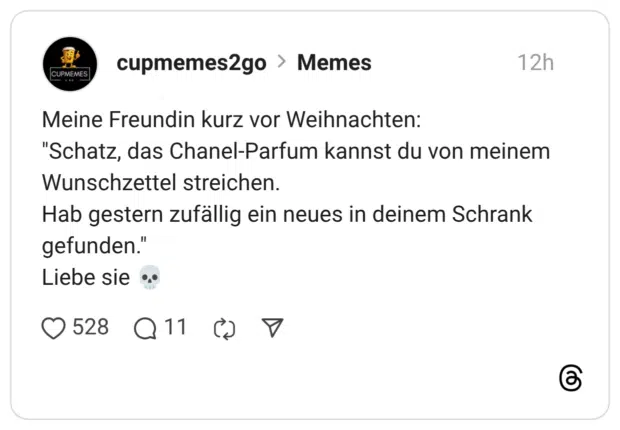 Meine Freundin kurz vor Weihnachten: "Schatz, das Chanel-Parfum kannst du von meinem Wunschzettel streichen. Hab gestern zufällig ein neues in deinem Schrank gefunden." Liebe sie 💀