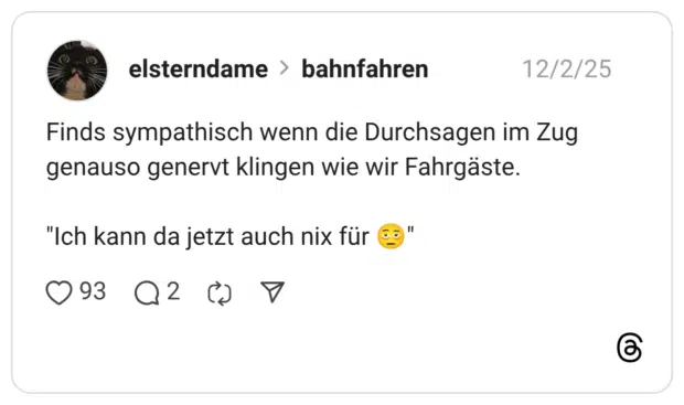 Finds sympathisch wenn die Durchsagen im Zug genauso genervt klingen wie wir Fahrgäste. "Ich kann da jetzt auch nix