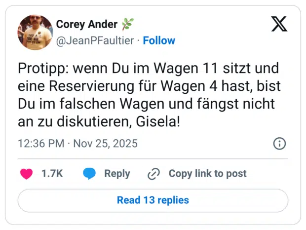 Protipp: wenn Du im Wagen 11 sitzt und eine Reservierung für Wagen 4 hast, bist Du im falschen Wagen und fängst nicht an zu diskutieren, Gisela!