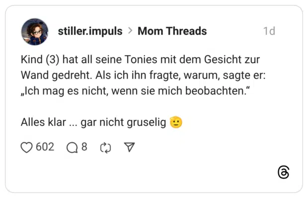 Kind (3) hat all seine Tonies mit dem Gesicht zur Wand gedreht. Als ich ihn fragte, warum, sagte er: „Ich mag es nicht, wenn sie mich beobachten." Alles klar ... gar nicht gruselig