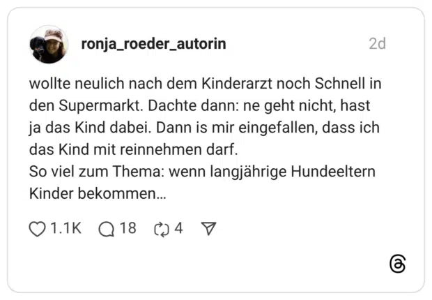 wollte neulich nach dem Kinderarzt noch Schnell in den Supermarkt. Dachte dann: ne geht nicht, hast ja das Kind dabei. Dann is mir eingefallen, dass ich das Kind mit reinnehmen darf. So viel zum Thema: wenn langjährige Hundeeltern Kinder bekommen...