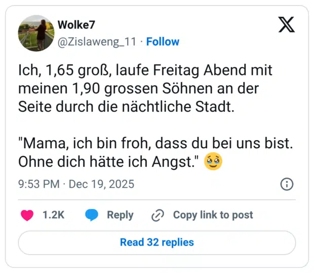 Ich, 1,65 groß, laufe Freitag Abend mit meinen 1,90 grossen Söhnen an der Seite durch die nächtliche Stadt. "Mama, ich bin froh, dass du bei uns bist. Ohne dich hätte ich Angst."