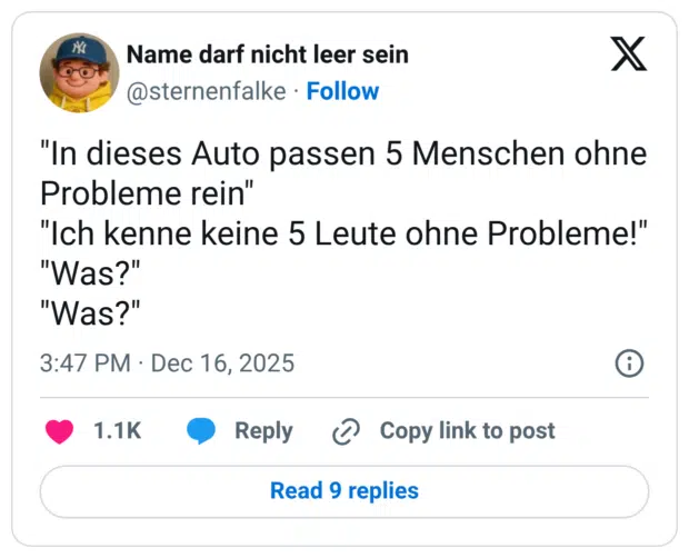 "In dieses Auto passen 5 Menschen ohne Probleme rein" "Ich kenne keine 5 Leute ohne Probleme!" "Was?" "Was?"