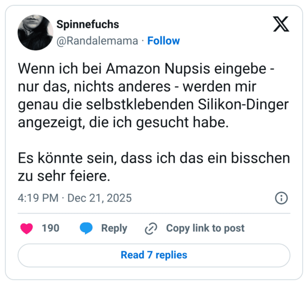Wenn ich bei Amazon Nupsis eingebe - nur das, nichts anderes - werden mir genau die selbstklebenden Silikon-Dinger angezeigt, die ich gesucht habe. Es könnte sein, dass ich das ein bisschen zu sehr feiere.