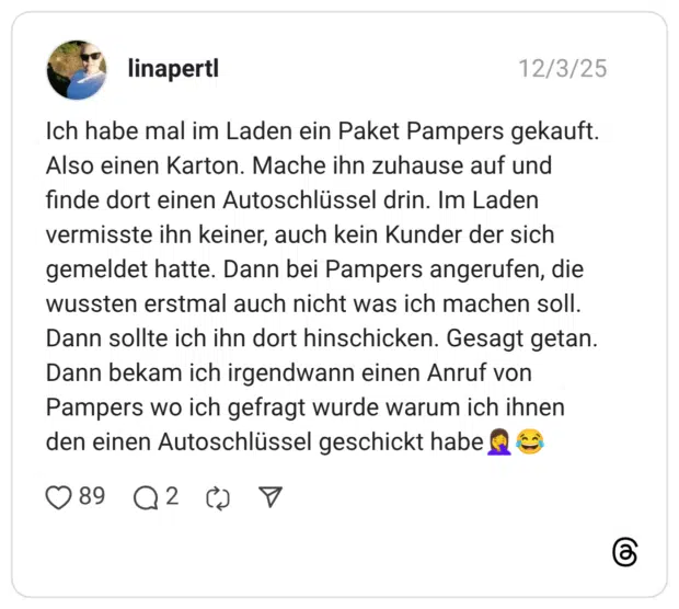 linapertl 04.12.2025 Ich habe mal im Laden ein Paket Pampers gekauft. Also einen Karton. Mache ihn zuhause auf und finde dort einen Autoschlüssel drin. Im Laden vermisste ihn keiner, auch kein Kunder der sich gemeldet hatte. Dann bei Pampers angerufen, die wussten erstmal auch nicht was ich machen soll. Dann sollte ich ihn dort hinschicken. Gesagt getan. Dann bekam ich irgendwann einen Anruf von Pampers wo ich gefragt wurde warum ich ihnen den einen Autoschlüssel geschickt habe🤦♀️😂