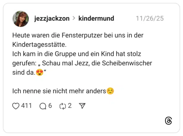Heute waren die Fensterputzer bei uns in der Kindertagesstätte. Ich kam in die Gruppe und ein Kind hat stolz gerufen: „ Schau mal Jezz, die Scheibenwischer sind da.😍“ Ich nenne sie nicht mehr anders☺️