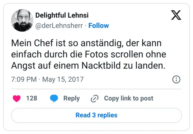 Mein Chef ist so anständig, der kann einfach durch die Fotos scrollen ohne Angst auf einem Nacktbild zu landen.