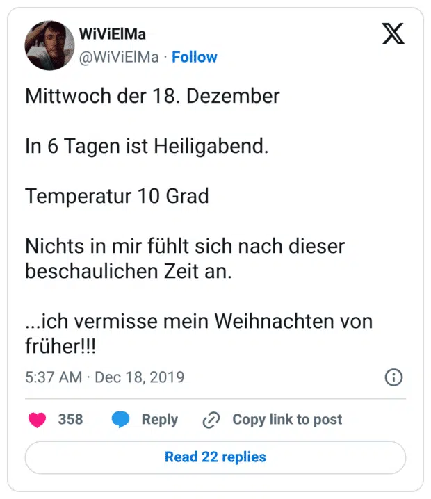 Mittwoch der 18. Dezember In 6 Tagen ist Heiligabend. Temperatur 10 Grad Nichts in mir fühlt sich nach dieser beschaulichen Zeit an. ...ich vermisse mein Weihnachten von früher!!!