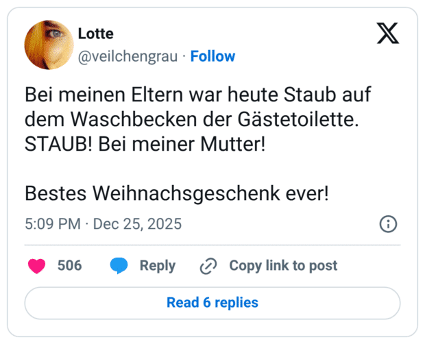 Bei meinen Eltern war heute Staub auf dem Waschbecken der Gästetoilette. STAUB! Bei meiner Mutter! Bestes Weihnachsgeschenk ever!